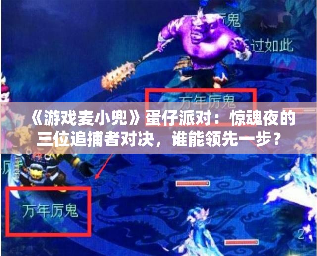 《游戏麦小兜》蛋仔派对：惊魂夜的三位追捕者对决，谁能领先一步？