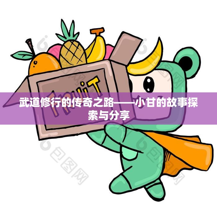 武道修行的传奇之路——小甘的故事探索与分享