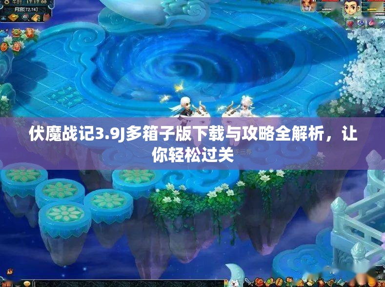 伏魔战记3.9J多箱子版下载与攻略全解析，让你轻松过关