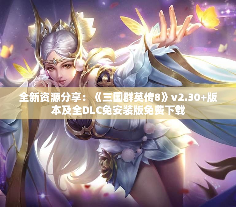 全新资源分享：《三国群英传8》v2.30+版本及全DLC免安装版免费下载