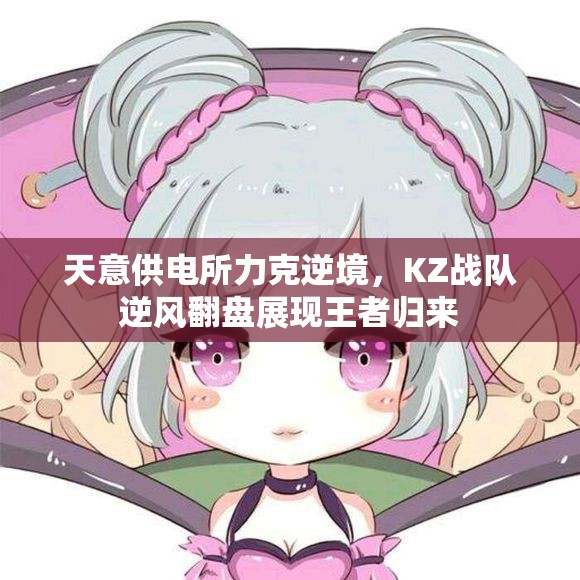 天意供电所力克逆境，KZ战队逆风翻盘展现王者归来