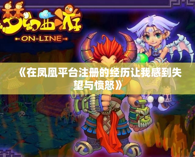《在凤凰平台注册的经历让我感到失望与愤怒》