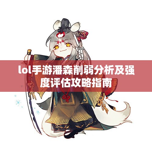 lol手游潘森削弱分析及强度评估攻略指南