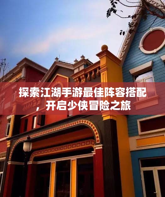 探索江湖手游最佳阵容搭配，开启少侠冒险之旅