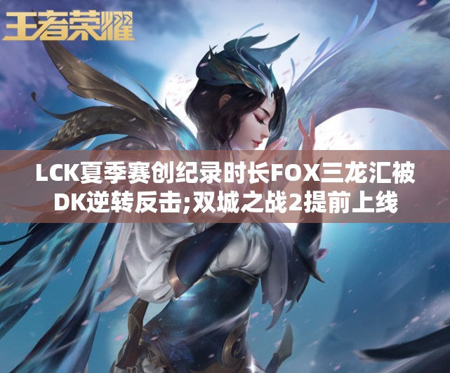LCK夏季赛创纪录时长FOX三龙汇被DK逆转反击;双城之战2提前上线