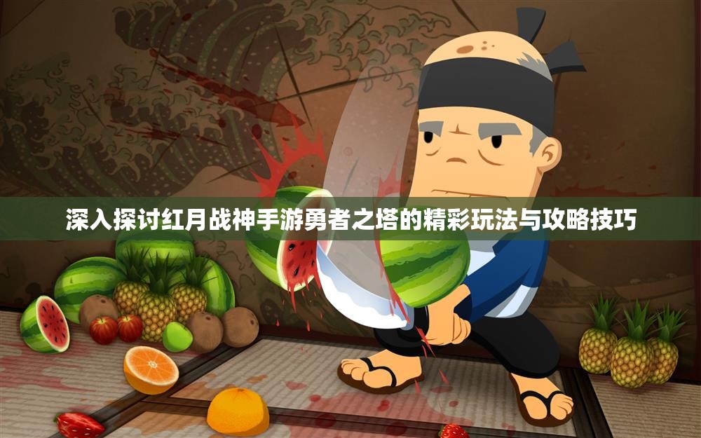 深入探讨红月战神手游勇者之塔的精彩玩法与攻略技巧