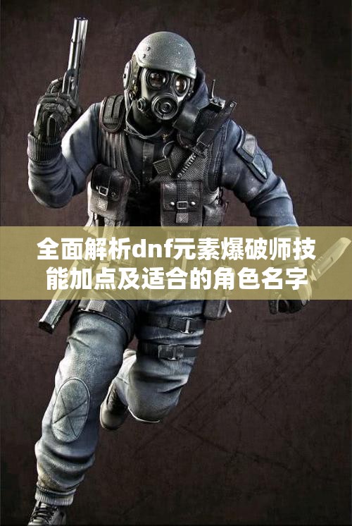 全面解析dnf元素爆破师技能加点及适合的角色名字推荐