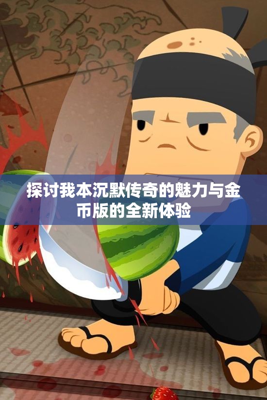探讨我本沉默传奇的魅力与金币版的全新体验