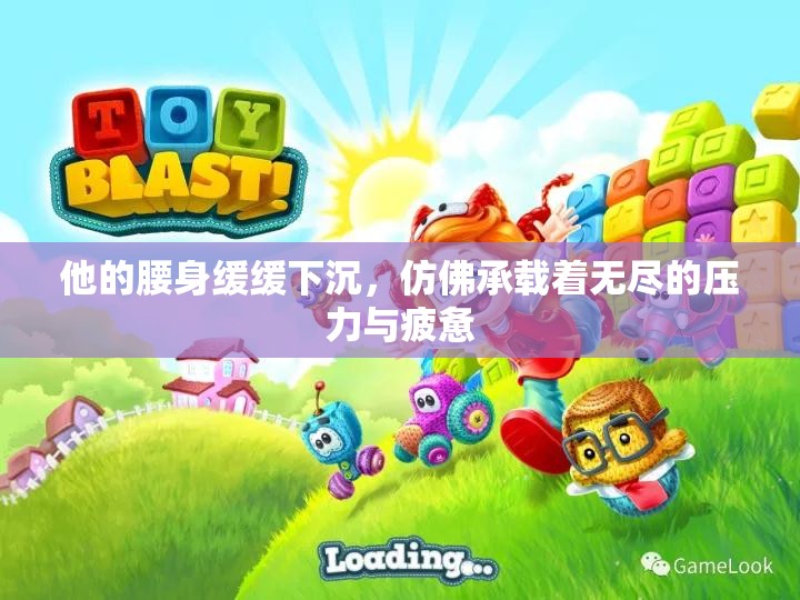 他的腰身缓缓下沉，仿佛承载着无尽的压力与疲惫