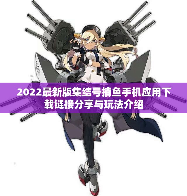 2022最新版集结号捕鱼手机应用下载链接分享与玩法介绍