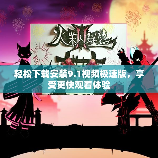轻松下载安装9.1视频极速版，享受更快观看体验