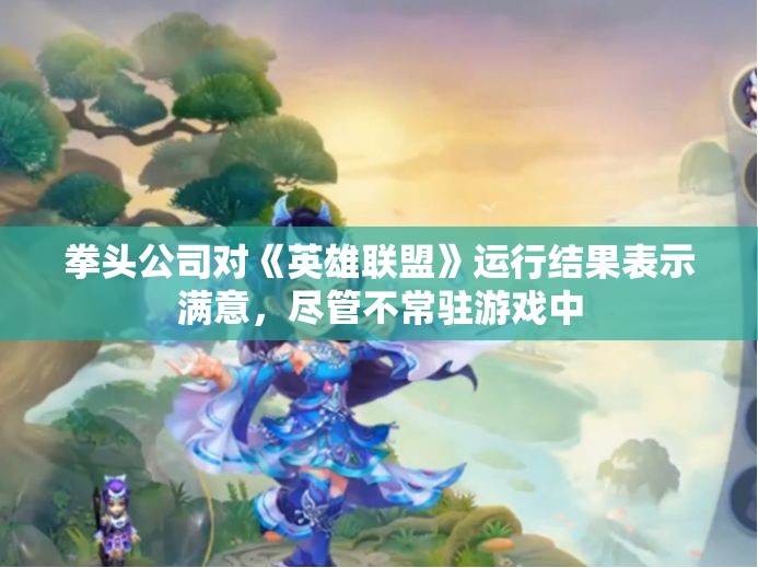拳头公司对《英雄联盟》运行结果表示满意，尽管不常驻游戏中