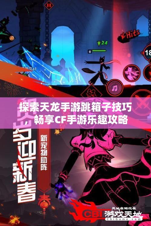 探索天龙手游跳箱子技巧，畅享CF手游乐趣攻略