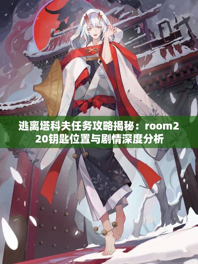 逃离塔科夫任务攻略揭秘：room220钥匙位置与剧情深度分析