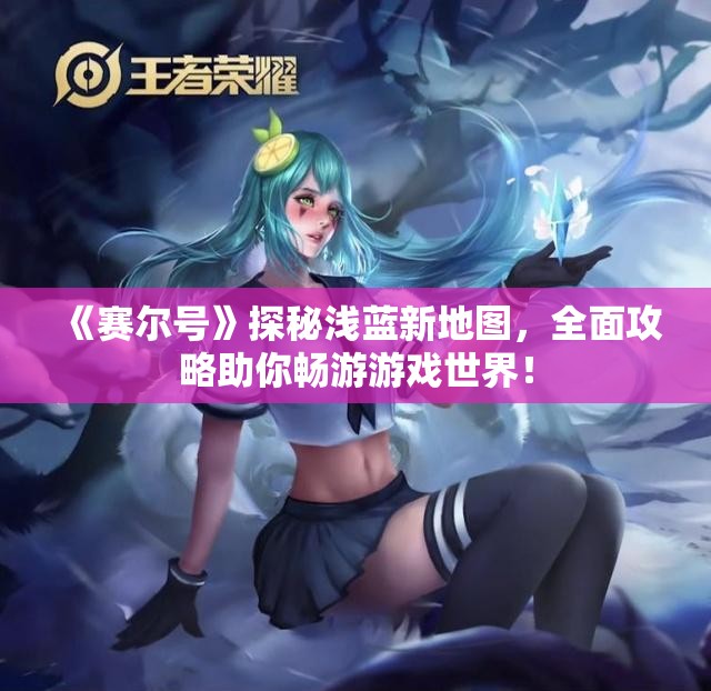 《赛尔号》探秘浅蓝新地图，全面攻略助你畅游游戏世界！