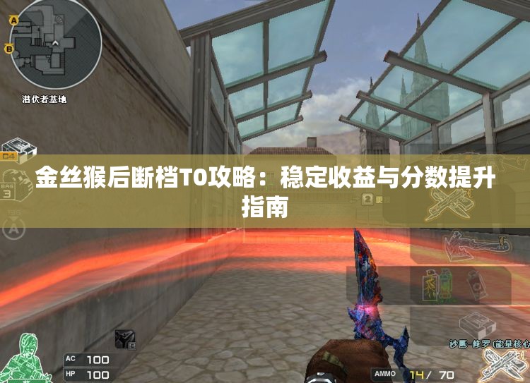 金丝猴后断档T0攻略：稳定收益与分数提升指南