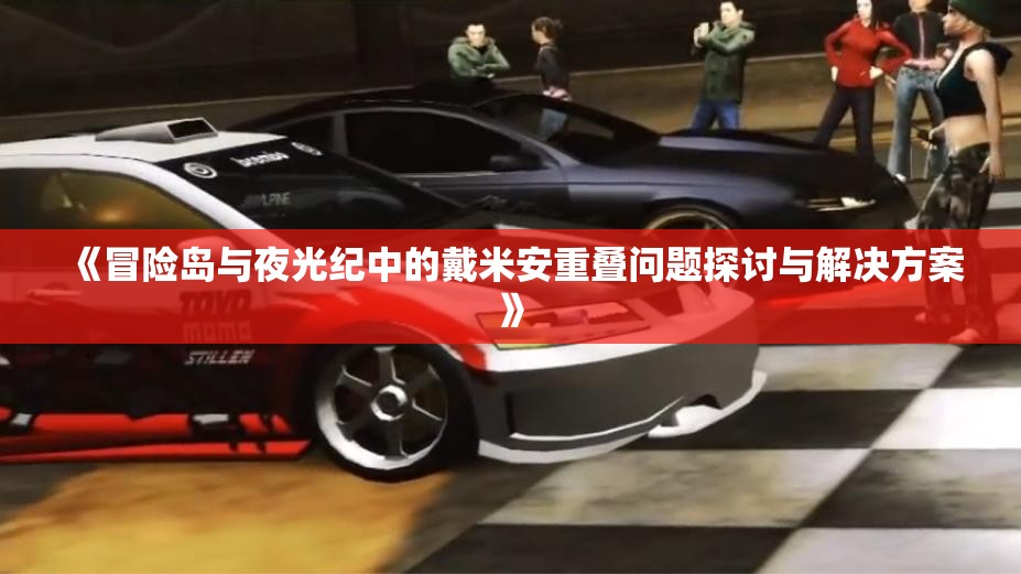 《冒险岛与夜光纪中的戴米安重叠问题探讨与解决方案》
