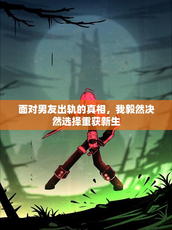 面对男友出轨的真相，我毅然决然选择重获新生