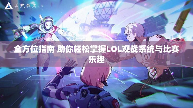 全方位指南 助你轻松掌握LOL观战系统与比赛乐趣
