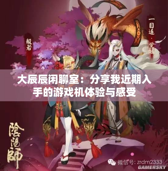 大辰辰闲聊室：分享我近期入手的游戏机体验与感受