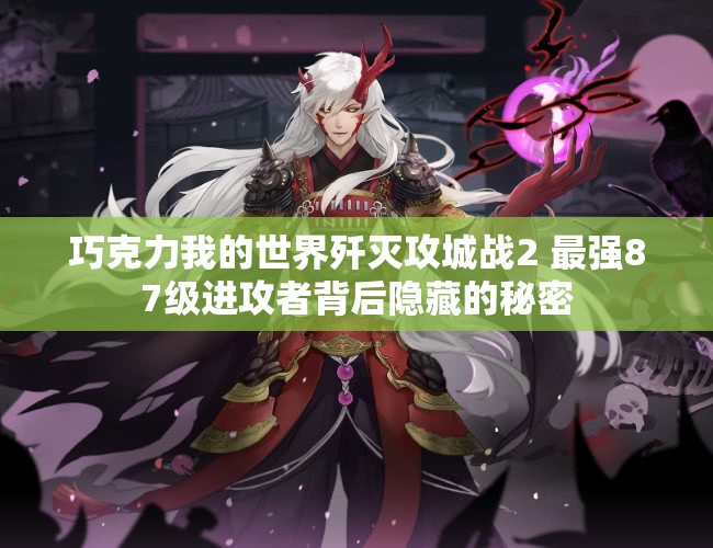 巧克力我的世界歼灭攻城战2 最强87级进攻者背后隐藏的秘密