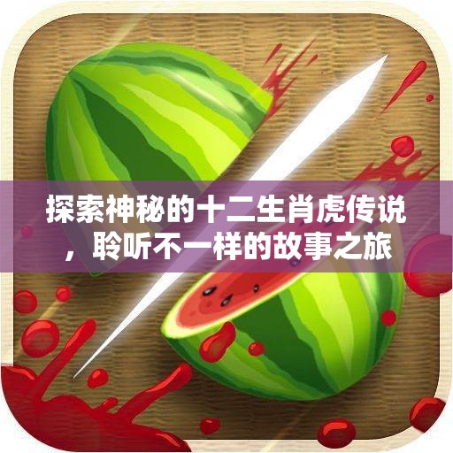探索神秘的十二生肖虎传说，聆听不一样的故事之旅