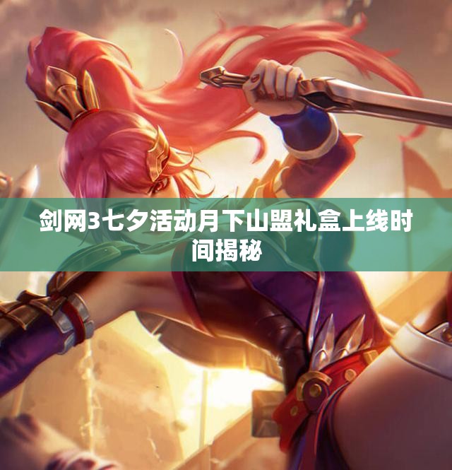 剑网3七夕活动月下山盟礼盒上线时间揭秘