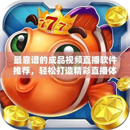 最靠谱的成品视频直播软件推荐，轻松打造精彩直播体验