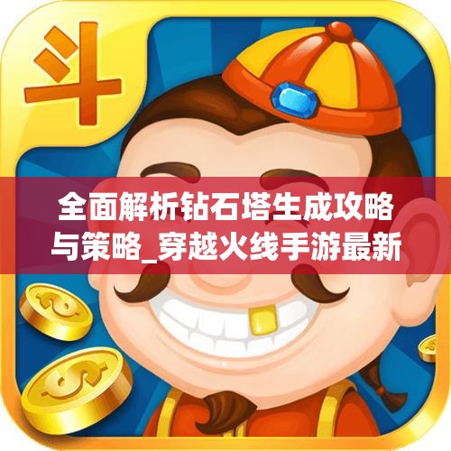 全面解析钻石塔生成攻略与策略_穿越火线手游最新情报