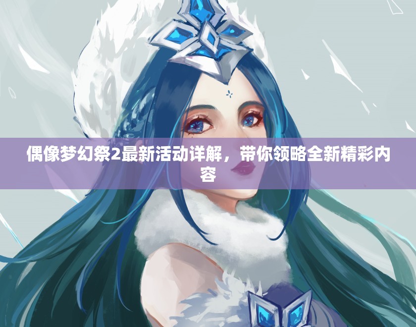 偶像梦幻祭2最新活动详解，带你领略全新精彩内容