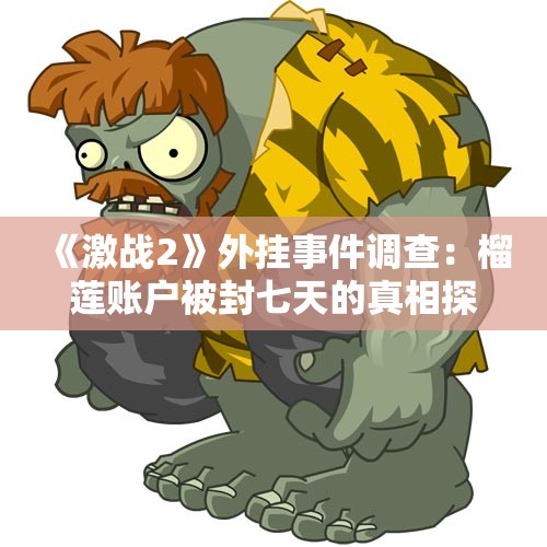 《激战2》外挂事件调查：榴莲账户被封七天的真相探究