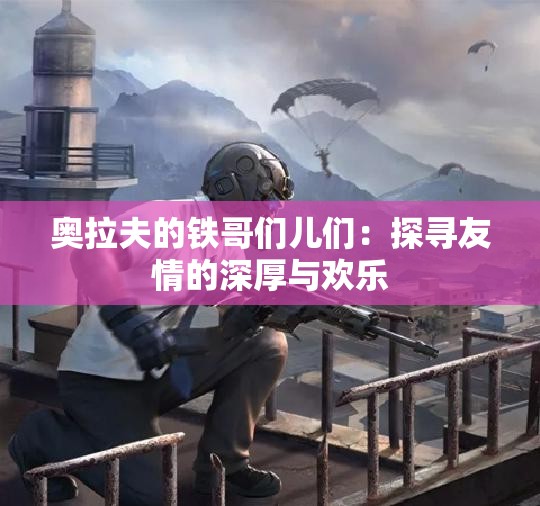 奥拉夫的铁哥们儿们：探寻友情的深厚与欢乐