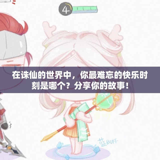 在诛仙的世界中，你最难忘的快乐时刻是哪个？分享你的故事！