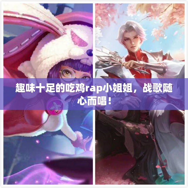 趣味十足的吃鸡rap小姐姐，战歌随心而唱！