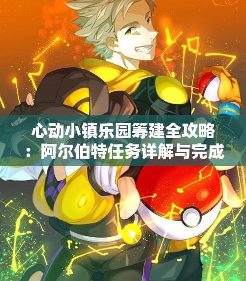 心动小镇乐园筹建全攻略：阿尔伯特任务详解与完成技巧