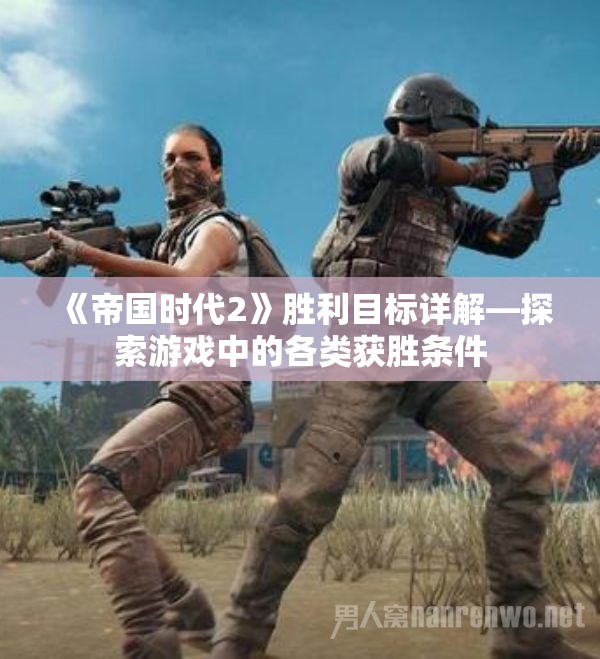 《帝国时代2》胜利目标详解—探索游戏中的各类获胜条件