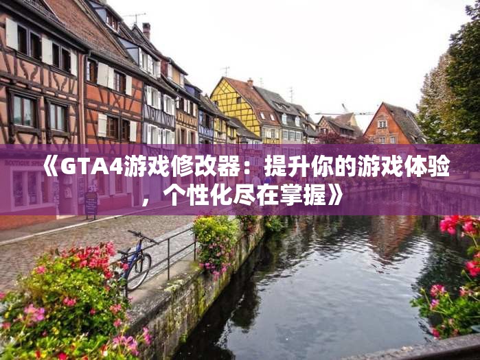 《GTA4游戏修改器：提升你的游戏体验，个性化尽在掌握》