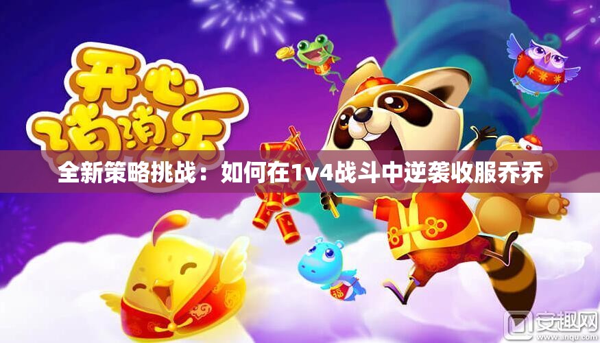 全新策略挑战：如何在1v4战斗中逆袭收服乔乔
