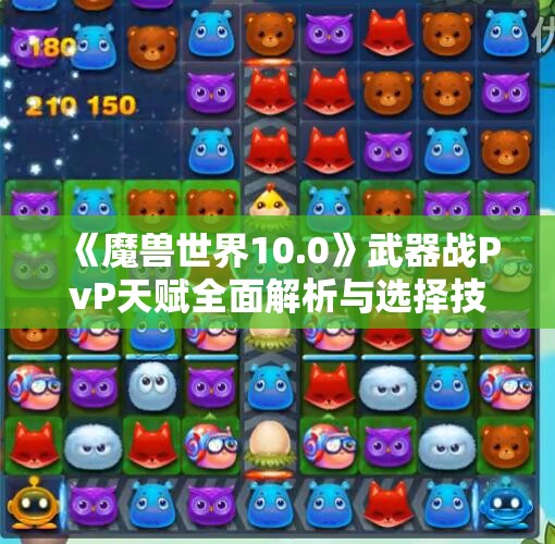 《魔兽世界10.0》武器战PvP天赋全面解析与选择技巧