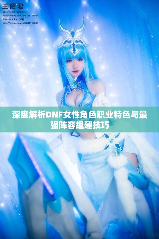 深度解析DNF女性角色职业特色与最强阵容组建技巧