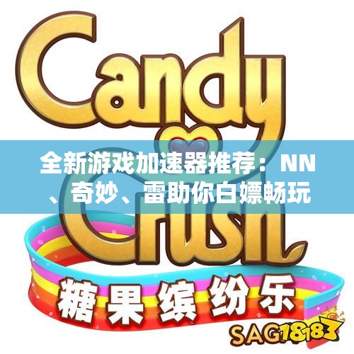 全新游戏加速器推荐：NN、奇妙、雷助你白嫖畅玩！
