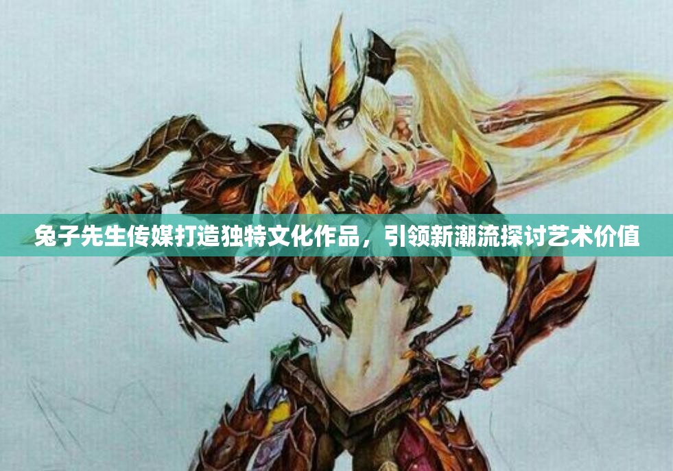 兔子先生传媒打造独特文化作品，引领新潮流探讨艺术价值
