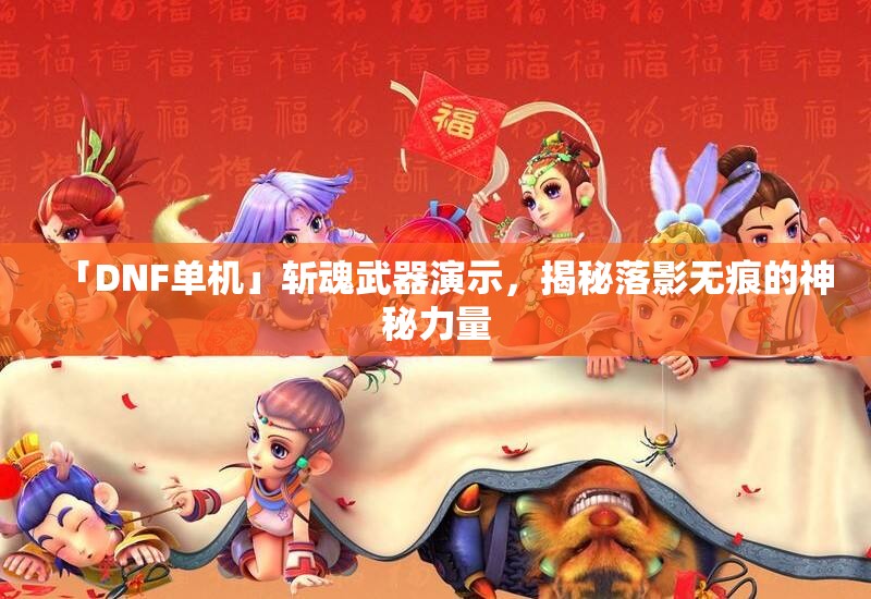 「DNF单机」斩魂武器演示，揭秘落影无痕的神秘力量