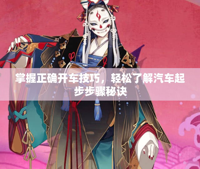 掌握正确开车技巧，轻松了解汽车起步步骤秘诀