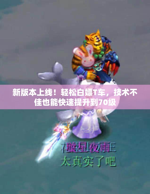 新版本上线！轻松白嫖T车，技术不佳也能快速提升到70级