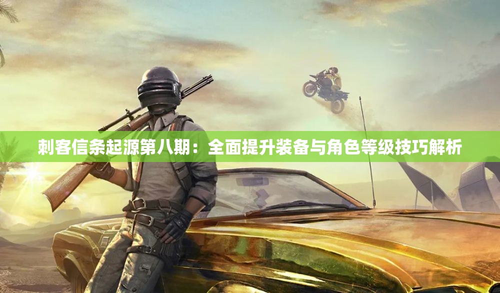 刺客信条起源第八期：全面提升装备与角色等级技巧解析