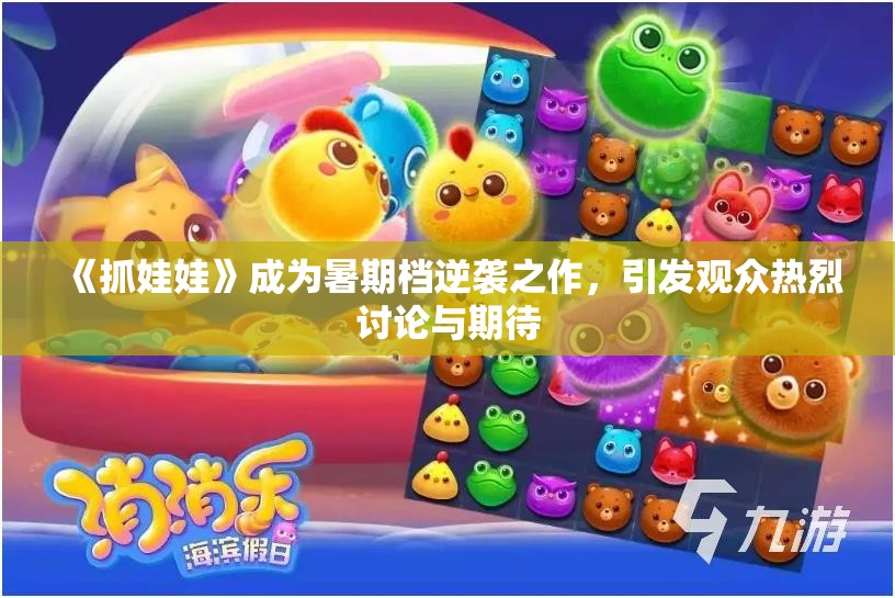《抓娃娃》成为暑期档逆袭之作，引发观众热烈讨论与期待