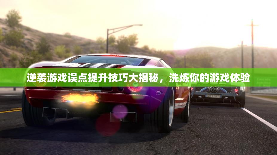 逆袭游戏误点提升技巧大揭秘，洗炼你的游戏体验
