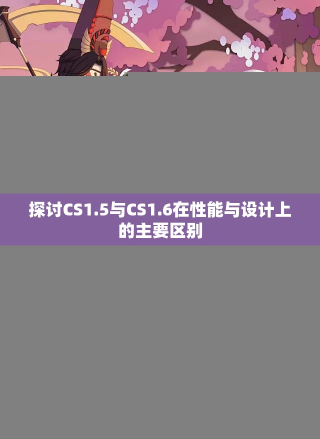 探讨CS1.5与CS1.6在性能与设计上的主要区别