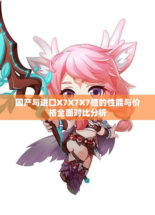 国产与进口X7X7X7槽的性能与价格全面对比分析